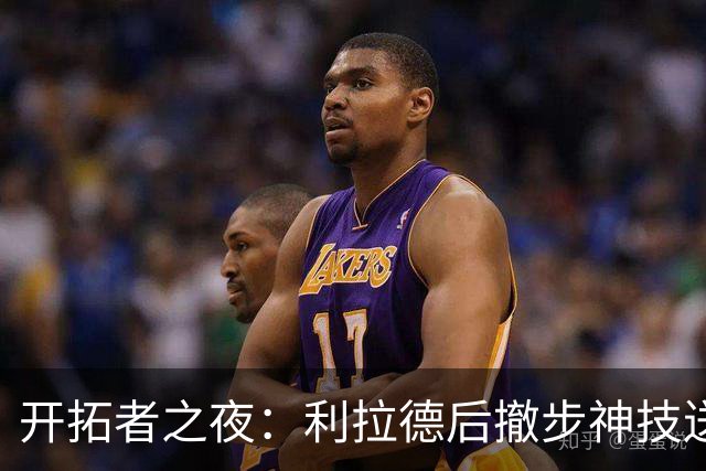 开拓者之夜：利拉德后撤步神技送湖人下马威